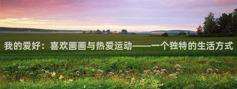 我的爱好：喜欢画画与热爱运动——一个独特的生活方式