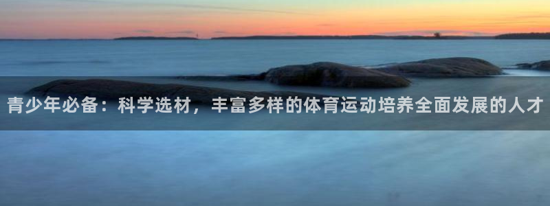 青少年必备：科学选材，丰富多样的体育运动培养全面发展的人才